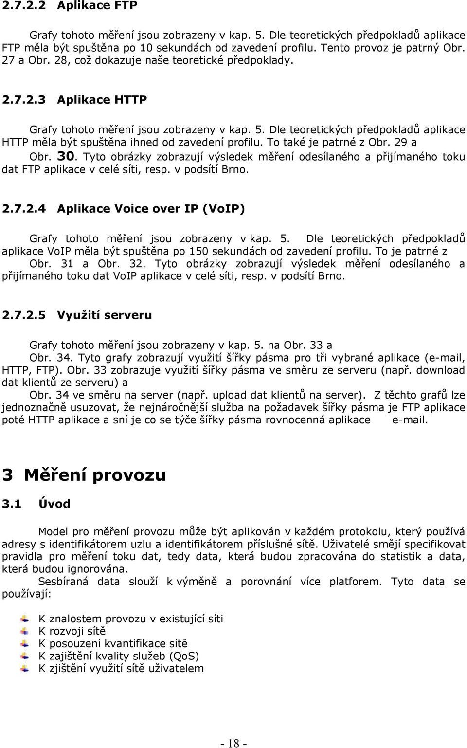 To také je patrné z Obr. 29 a Obr. 30. Tyto obrázky zobrazují výsledek měření odesílaného a přijímaného toku dat FTP aplikace v celé síti, resp. v podsítí Brno. 2.7.2.4 Aplikace Voice over IP (VoIP) Grafy tohoto měření jsou zobrazeny v kap.