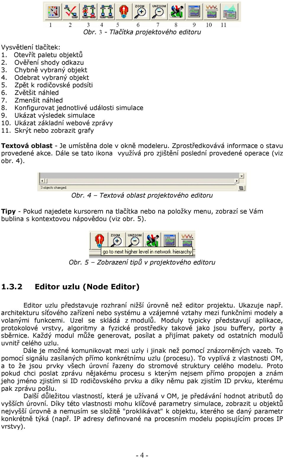 Skrýt nebo zobrazit grafy Textová oblast - Je umístěna dole v okně modeleru. Zprostředkovává informace o stavu provedené akce.