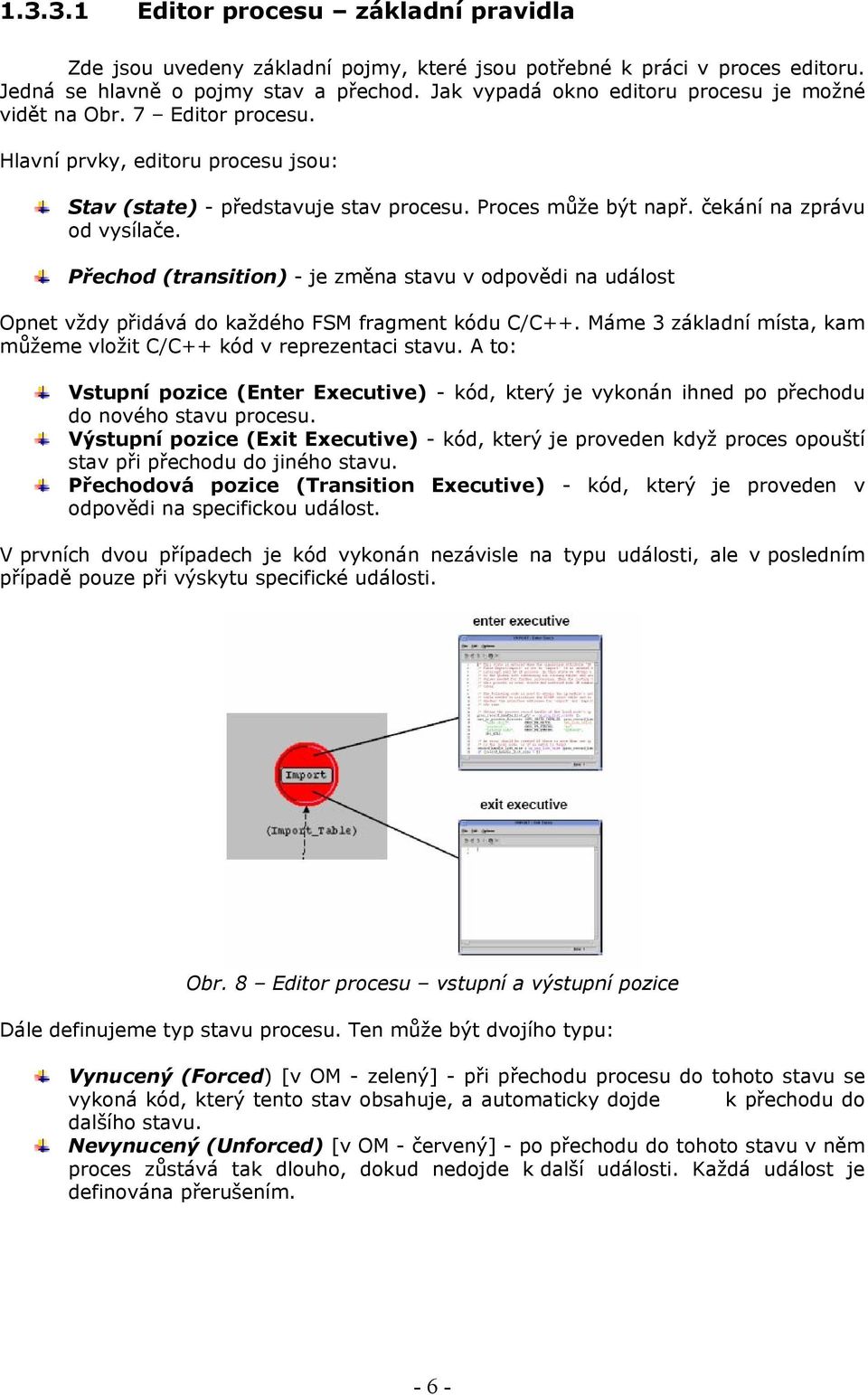 čekání na zprávu od vysílače. Přechod (transition) - je změna stavu v odpovědi na událost Opnet vždy přidává do každého FSM fragment kódu C/C++.