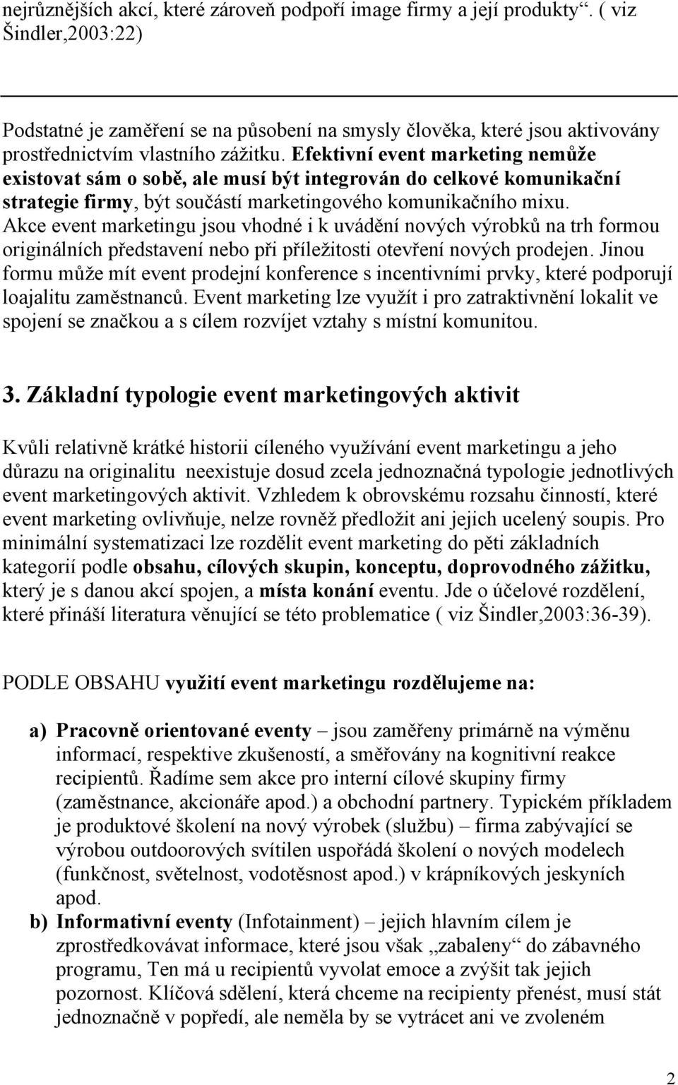 Efektivní event marketing nemůže existovat sám o sobě, ale musí být integrován do celkové komunikační strategie firmy, být součástí marketingového komunikačního mixu.