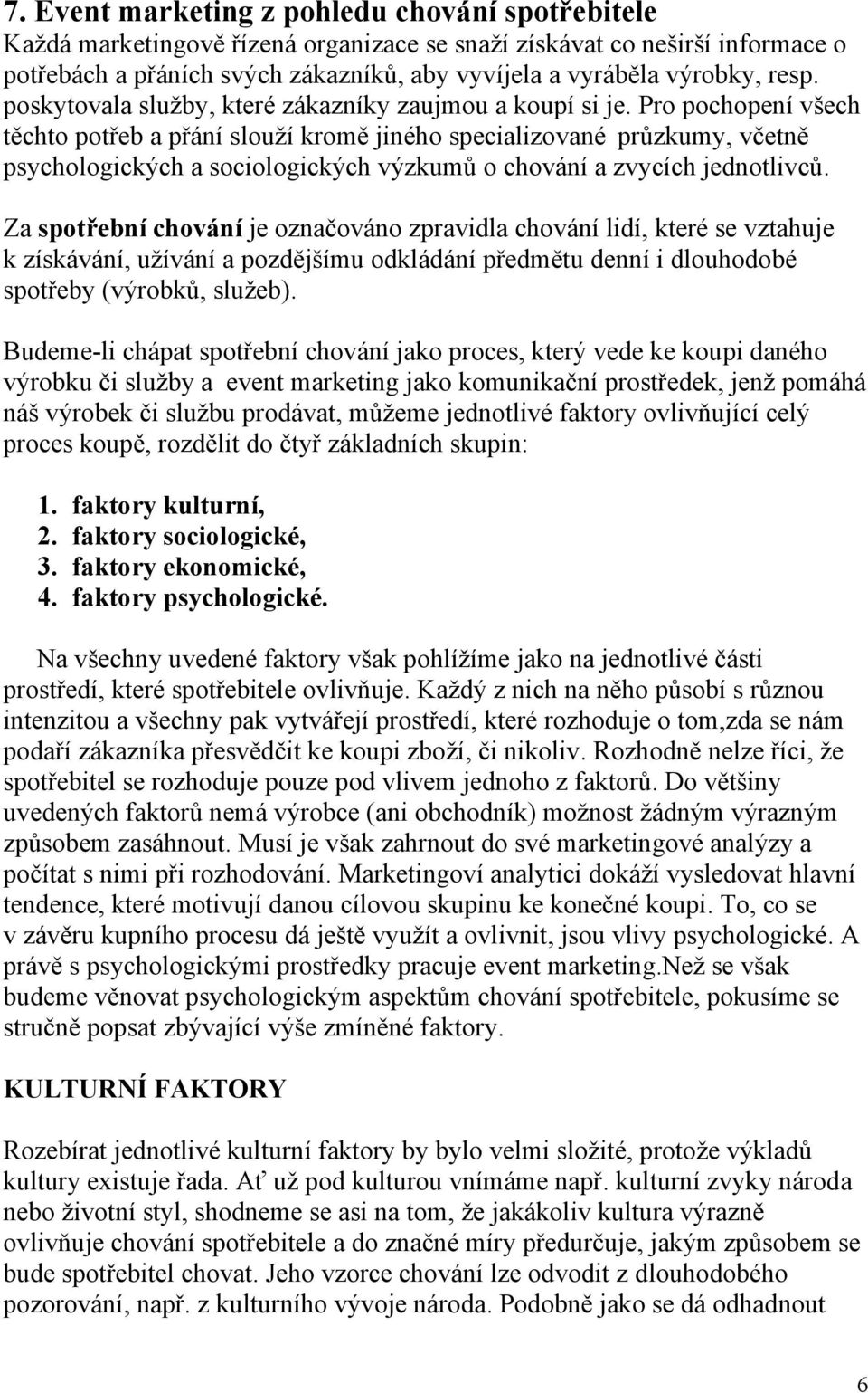 Pro pochopení všech těchto potřeb a přání slouţí kromě jiného specializované průzkumy, včetně psychologických a sociologických výzkumů o chování a zvycích jednotlivců.