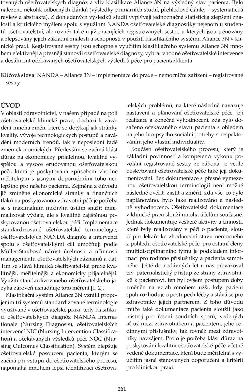 Z dohledaných výsledků studií vyplývají jednoznačná statistická zlepšení znalostí a kritického myšlení spolu s využitím NANDA ošetřovatelské diagnostiky nejenom u studentů ošetřovatelství, ale rovněž