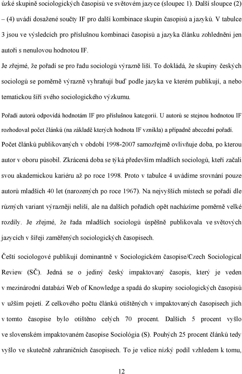 To dokládá, že skupiny českých sociologů se poměrně výrazně vyhraňují buď podle jazyka ve kterém publikují, a nebo tematickou šíří svého sociologického výzkumu.