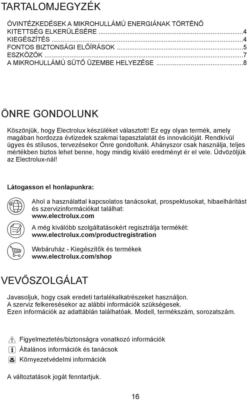 Rendkívül ügyes és stílusos, tervezésekor Önre gondoltunk. Ahányszor csak használja, teljes mértékben biztos lehet benne, hogy mindig kiváló eredményt ér el vele. Üdvözöljük az Electrolux-nál!