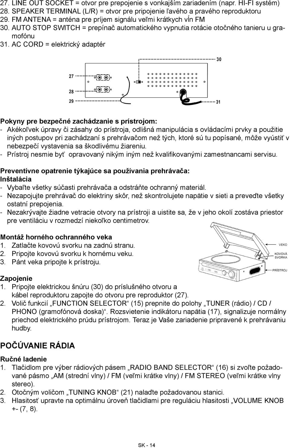 AC CORD = elektrický adaptér Pokyny pre bezpečné zachádzanie s prístrojom: Akékoľvek úpravy či zásahy do prístroja, odlišná manipulácia s ovládacími prvky a použitie iných postupov pri zachádzaní s