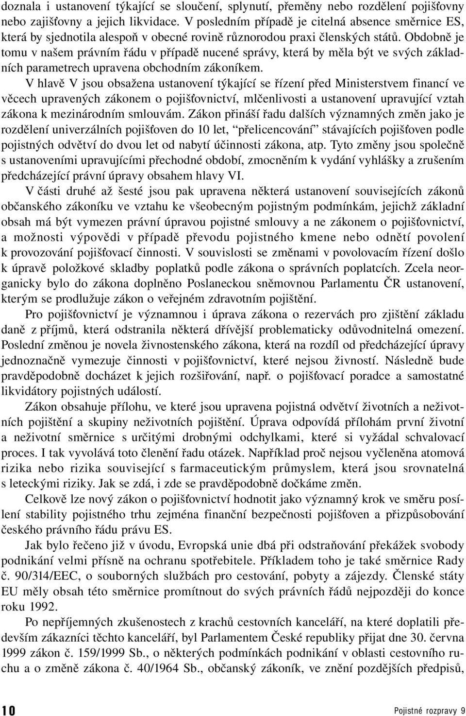 Obdobně je tomu v našem právním řádu v případě nucené správy, která by měla být ve svých základních parametrech upravena obchodním zákoníkem.