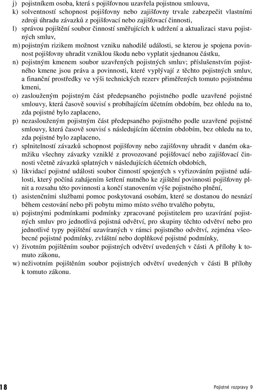 povinnost pojišťovny uhradit vzniklou škodu nebo vyplatit sjednanou částku, n) pojistným kmenem soubor uzavřených pojistných smluv; příslušenstvím pojistného kmene jsou práva a povinnosti, které