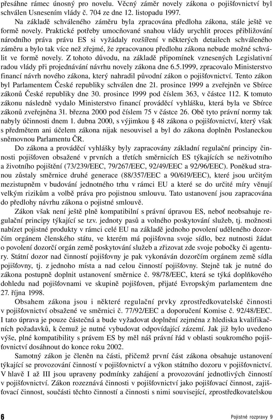 Praktické potřeby umocňované snahou vlády urychlit proces přibližování národního práva právu ES si vyžádaly rozšíření v některých detailech schváleného záměru a bylo tak více než zřejmé, že