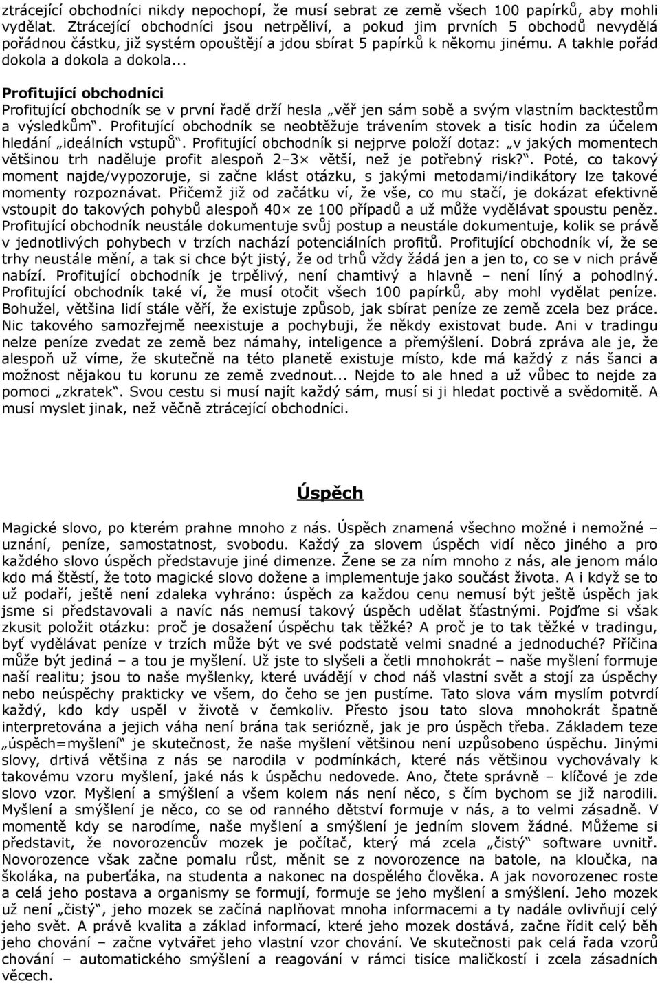 .. Profitující obchodníci Profitující obchodník se v první řadě drží hesla věř jen sám sobě a svým vlastním backtestům a výsledkům.