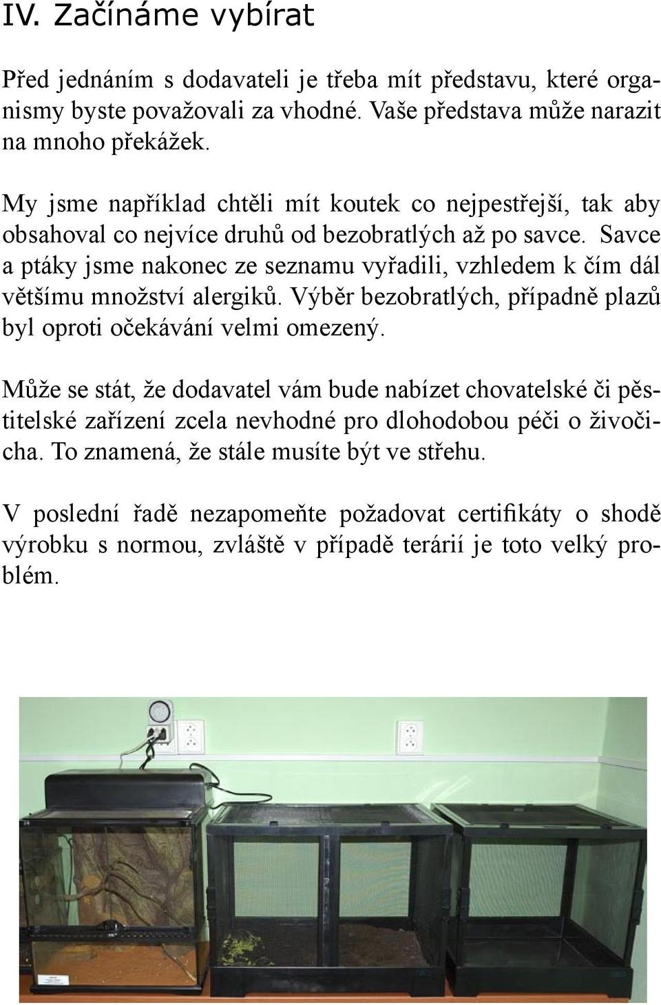 Savce a ptáky jsme nakonec ze seznamu vyřadili, vzhledem k čím dál většímu množství alergiků. Výběr bezobratlých, případně plazů byl oproti očekávání velmi omezený.