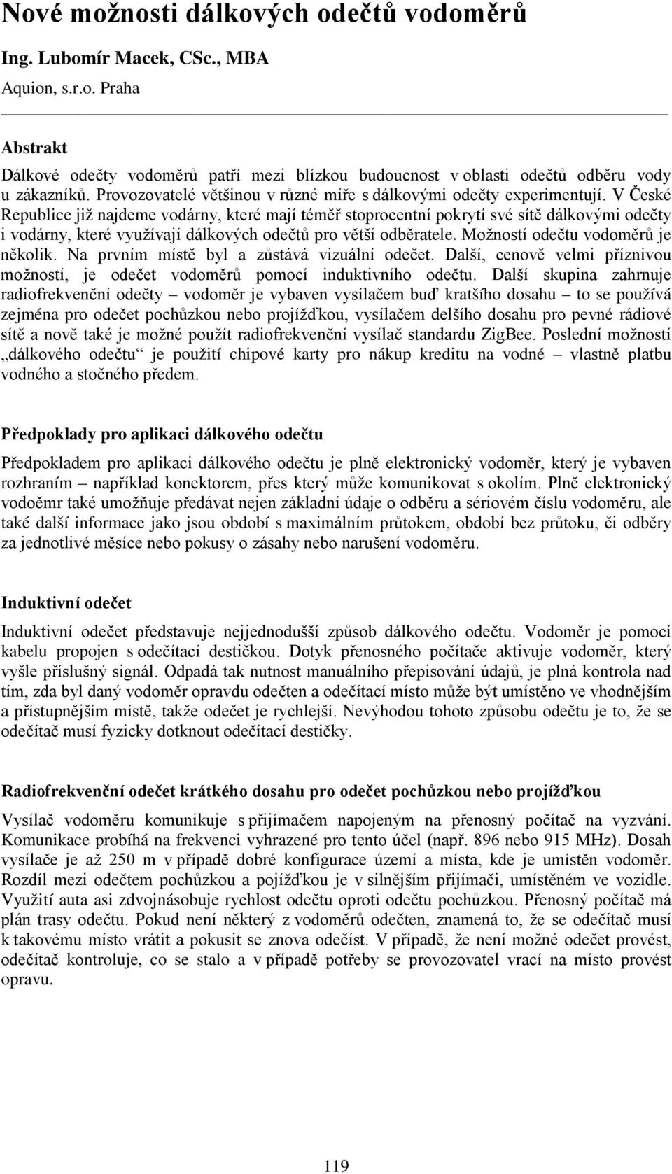 V České Republice již najdeme vodárny, které mají téměř stoprocentní pokrytí své sítě dálkovými odečty i vodárny, které využívají dálkových odečtů pro větší odběratele.