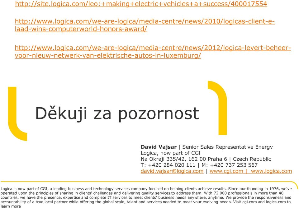 com/we-are-logica/media-centre/news/2010/logicas-client-elaad-wins-computerworld-honors-award/ Děkuji za pozornost David Vajsar Senior Sales Representative Energy Logica, now part of CGI Na Okraji