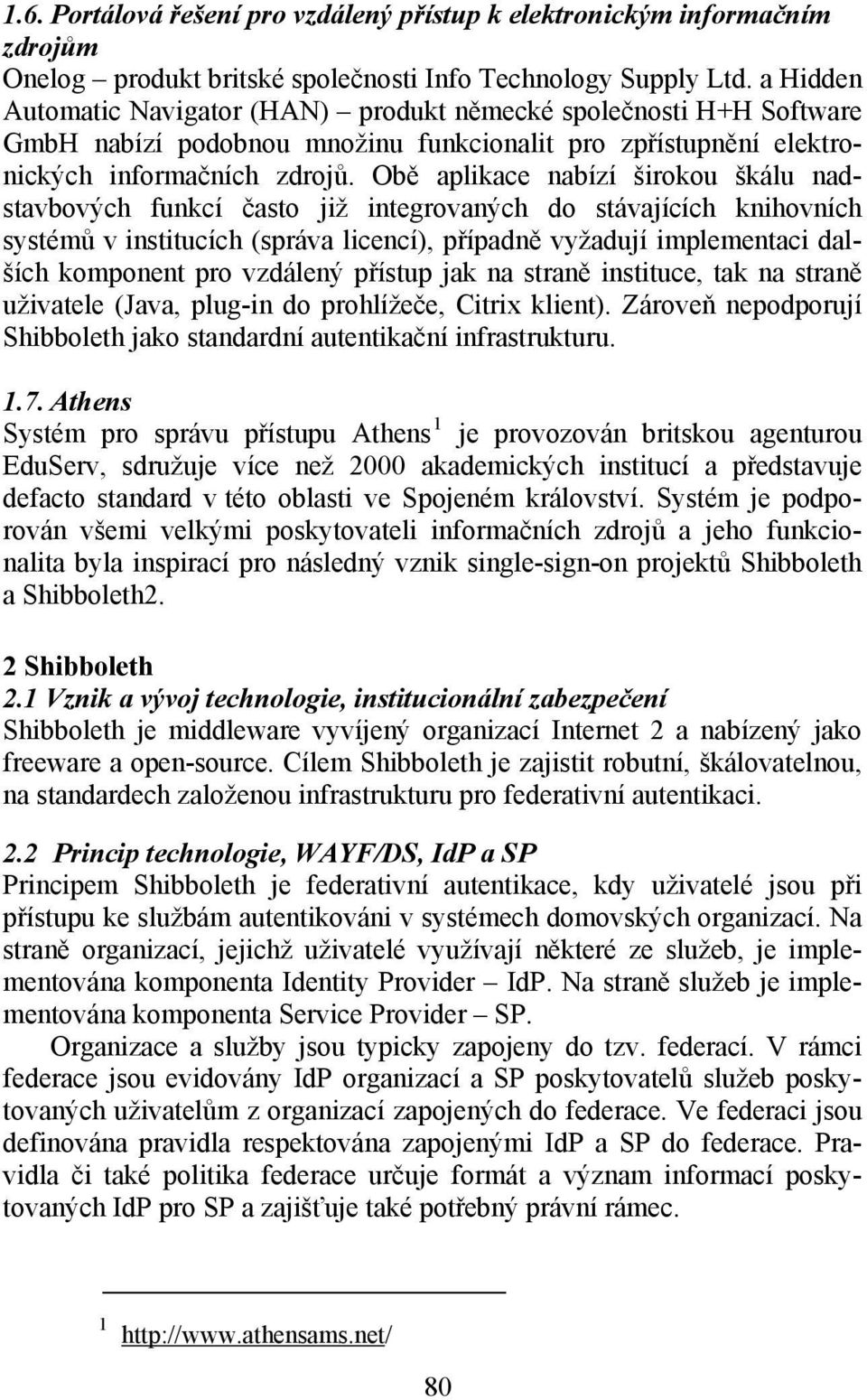 Obě aplikace nabízí širokou škálu nadstavbových funkcí často již integrovaných do stávajících knihovních systémů v institucích (správa licencí), případně vyžadují implementaci dalších komponent pro