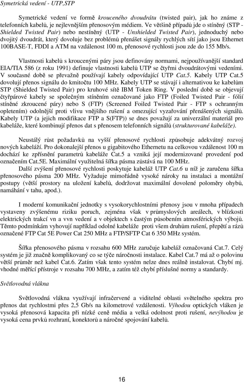 sítí jako jsou Ethernet 100BASE-T, FDDI a ATM na vzdálenost 100 m, přenosové rychlosti jsou zde do 155 Mb/s.