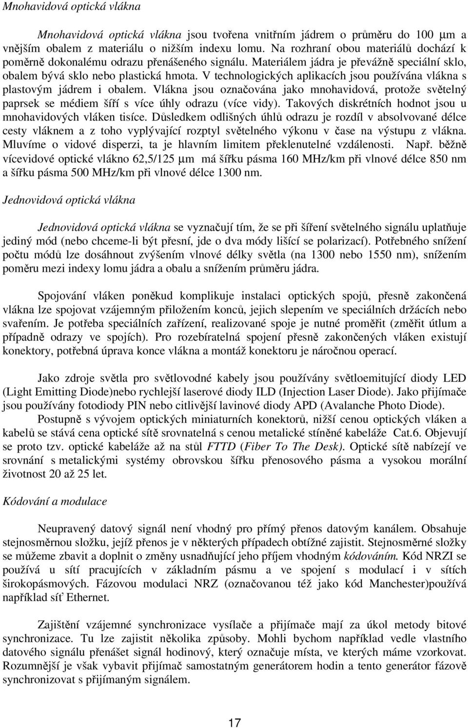 V technologických aplikacích jsou používána vlákna s plastovým jádrem i obalem. Vlákna jsou označována jako mnohavidová, protože světelný paprsek se médiem šíří s více úhly odrazu (více vidy).