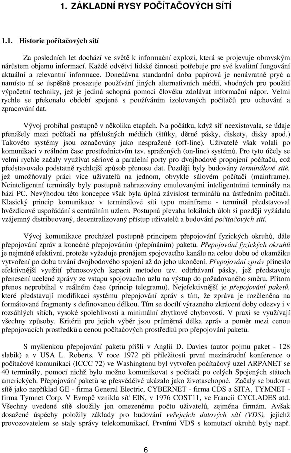 Donedávna standardní doba papírová je nenávratně pryč a namísto ní se úspěšně prosazuje používání jiných alternativních médií, vhodných pro použití výpočetní techniky, jež je jediná schopná pomoci