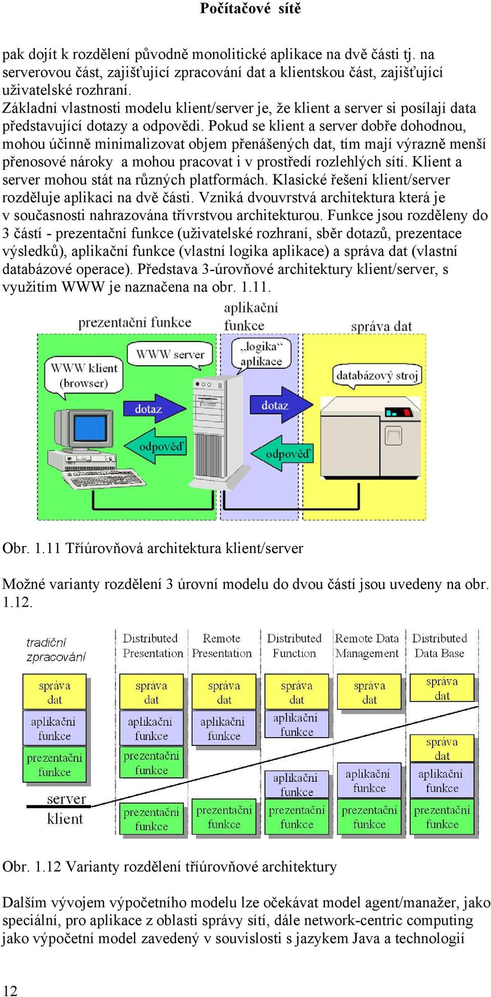 Pokud se klient a server dobře dohodnou, mohou účinně minimalizovat objem přenášených dat, tím mají výrazně menší přenosové nároky a mohou pracovat i v prostředí rozlehlých sítí.