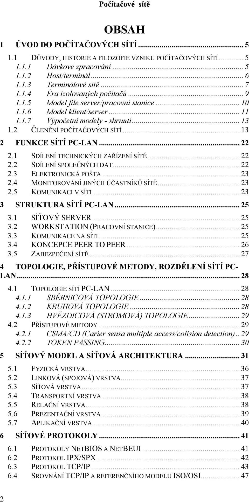 1 SDÍLENÍ TECHNICKÝCH ZAŘÍZENÍ SÍTĚ... 22 2.2 SDÍLENÍ SPOLEČNÝCH DAT... 22 2.3 ELEKTRONICKÁ POŠTA... 23 2.4 MONITOROVÁNÍ JINÝCH ÚČASTNÍKŮ SÍTĚ... 23 2.5 KOMUNIKACI V SÍTI... 23 3 STRUKTURA SÍTÍ PC-LAN.