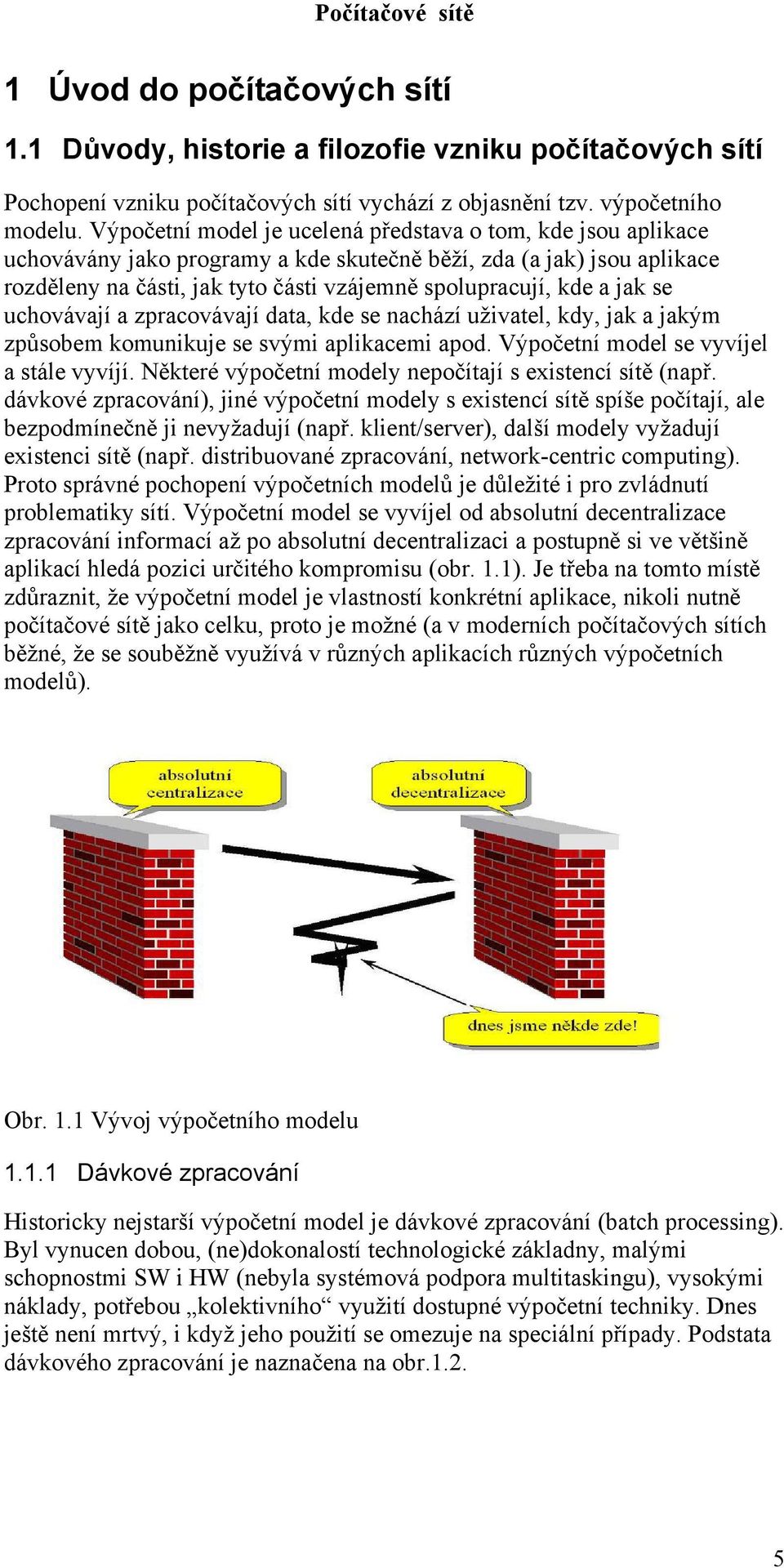 jak se uchovávají a zpracovávají data, kde se nachází uživatel, kdy, jak a jakým způsobem komunikuje se svými aplikacemi apod. Výpočetní model se vyvíjel a stále vyvíjí.