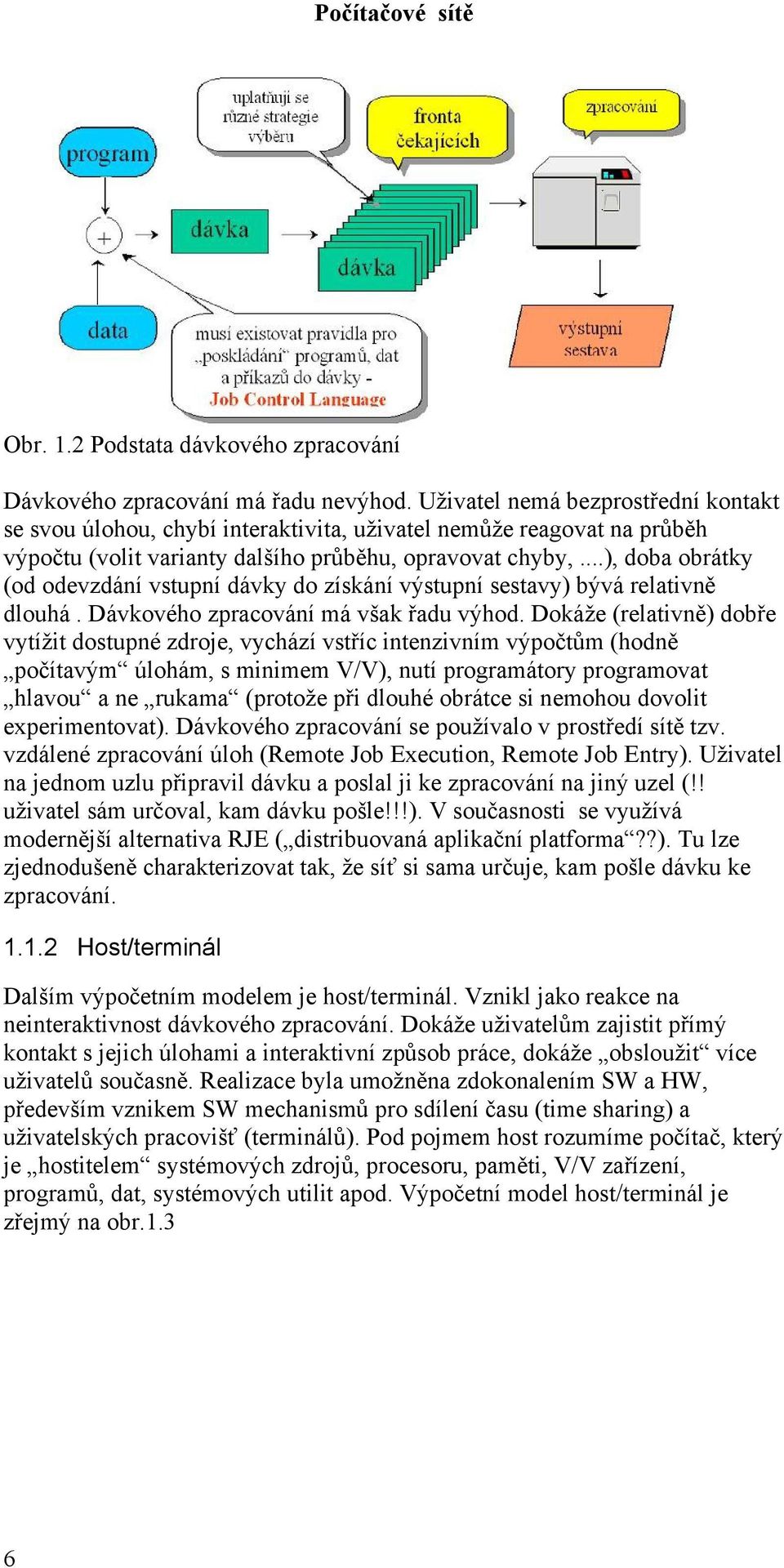 ..), doba obrátky (od odevzdání vstupní dávky do získání výstupní sestavy) bývá relativně dlouhá. Dávkového zpracování má však řadu výhod.