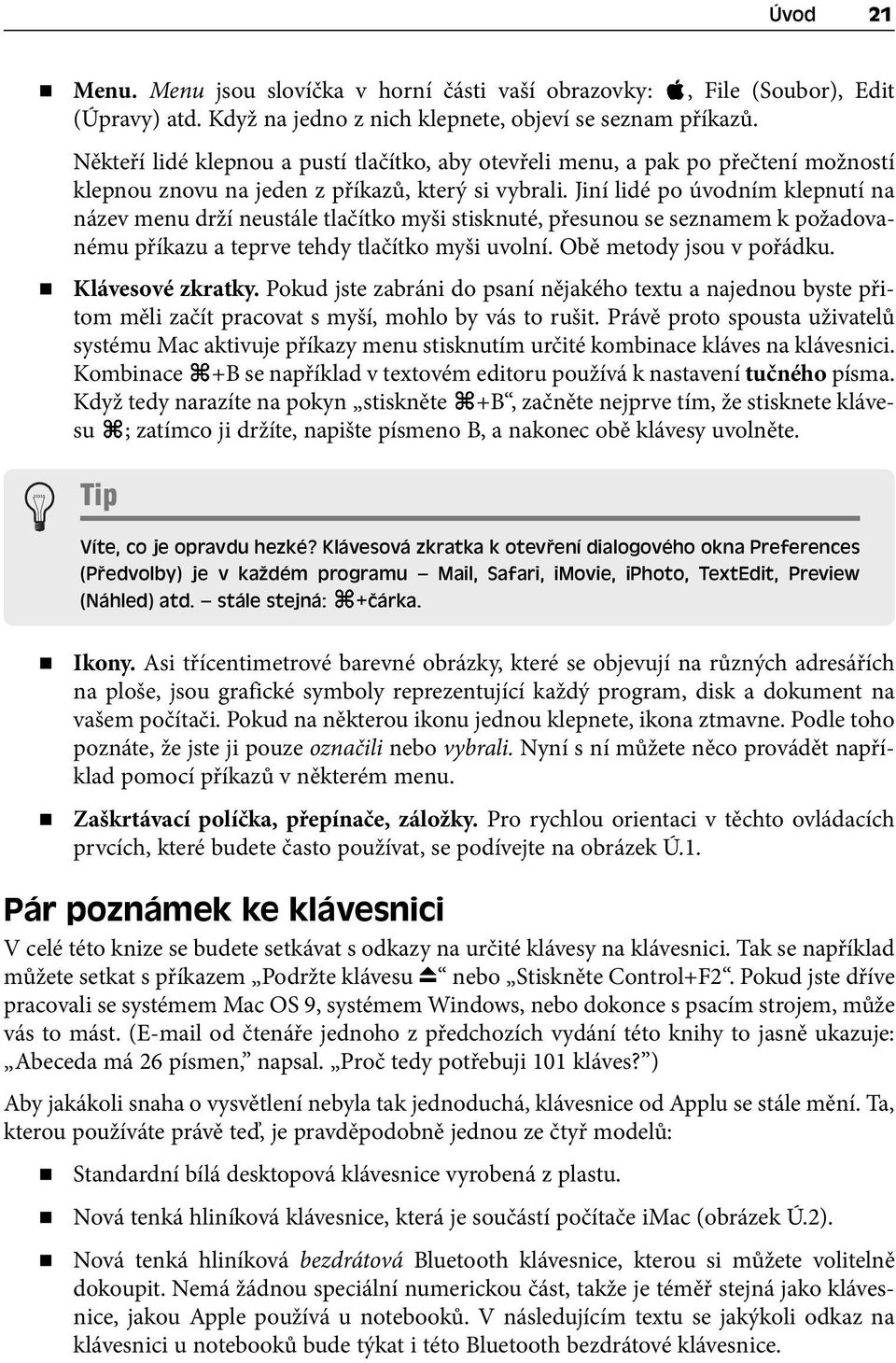 Jiní lidé po úvodním klepnutí na název menu drží neustále tlačítko myši stisknuté, přesunou se seznamem k požadovanému příkazu a teprve tehdy tlačítko myši uvolní. Obě metody jsou v pořádku.