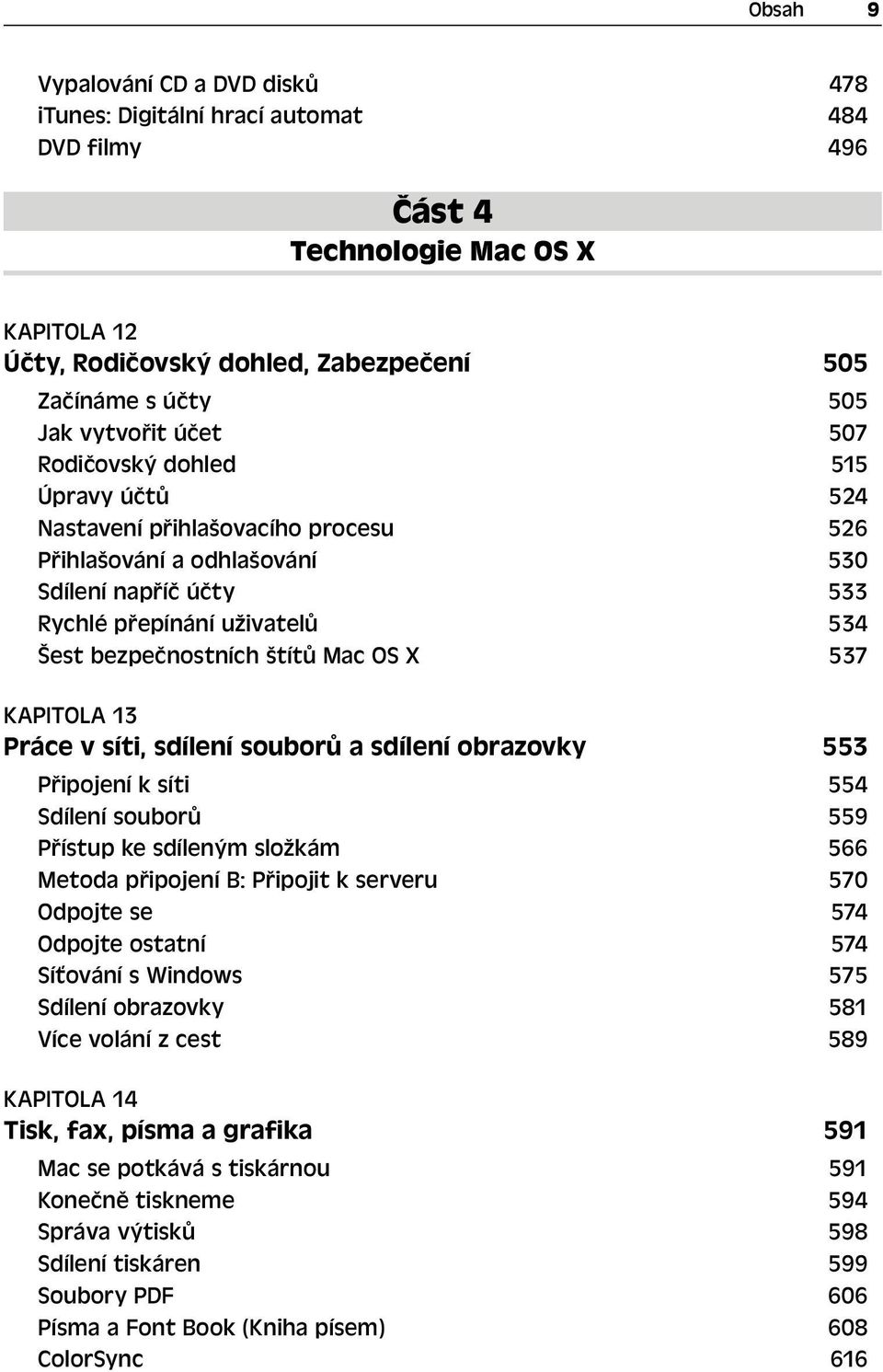 štítů Mac OS X 537 KAPITOLA 13 Práce v síti, sdílení souborů a sdílení obrazovky 553 Připojení k síti 554 Sdílení souborů 559 Přístup ke sdíleným složkám 566 Metoda připojení B: Připojit k serveru