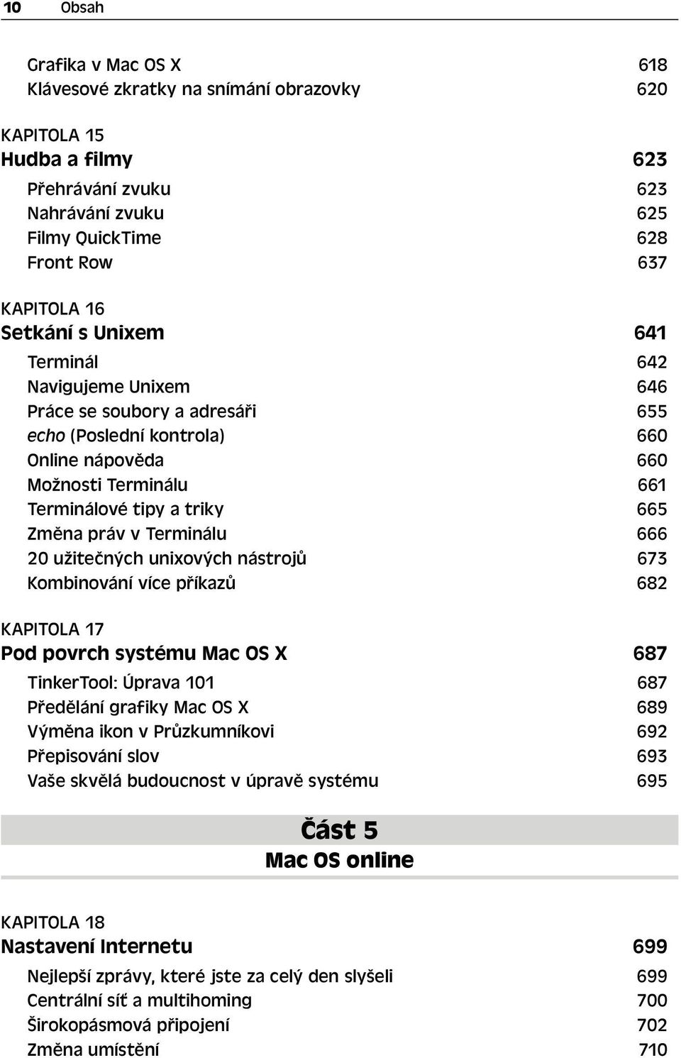 Terminálu 666 20 užitečných unixových nástrojů 673 Kombinování více příkazů 682 KAPITOLA 17 Pod povrch systému Mac OS X 687 TinkerTool: Úprava 101 687 Předělání grafiky Mac OS X 689 Výměna ikon v