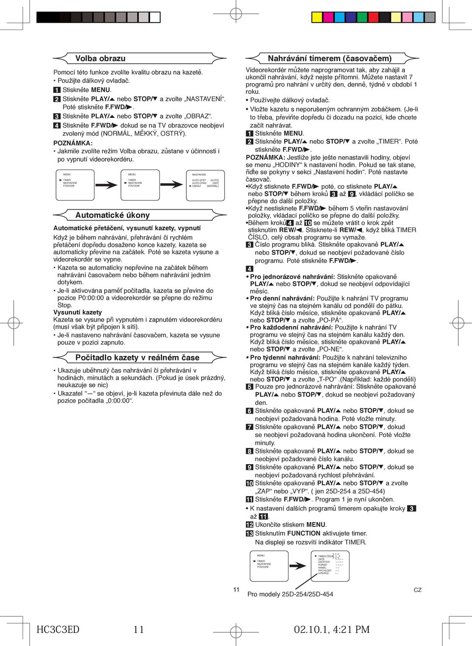 Automatické úkony AUTO ZPĚT AUTO OPAK OBRAZ Automatické přetáčení, vysunutí kazety, vypnutí [AUTO] [ZAP] [NORMÁL] Když je během nahrávání, přehrávání či rychlém přetáčení dopředu dosaženo konce