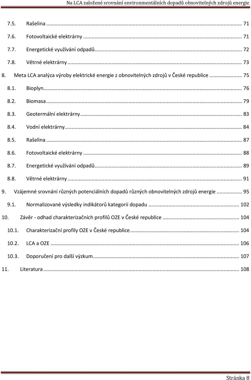 .. 87 8.6. Fotovoltaické elektrárny... 88 8.7. Energetické využívání odpadů... 89 8.8. Větrné elektrárny... 91 9. Vzájemné srovnání různých potenciálních dopadů různých obnovitelných zdrojů energie.