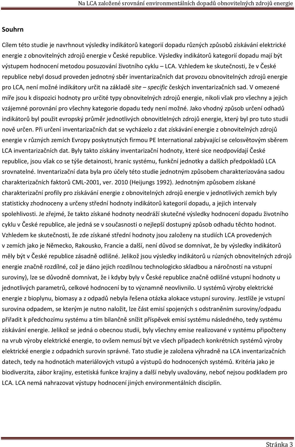 Vzhledem ke skutečnosti, že v České republice nebyl dosud proveden jednotný sběr inventarizačních dat provozu obnovitelných zdrojů energie pro LCA, není možné indikátory určit na základě site