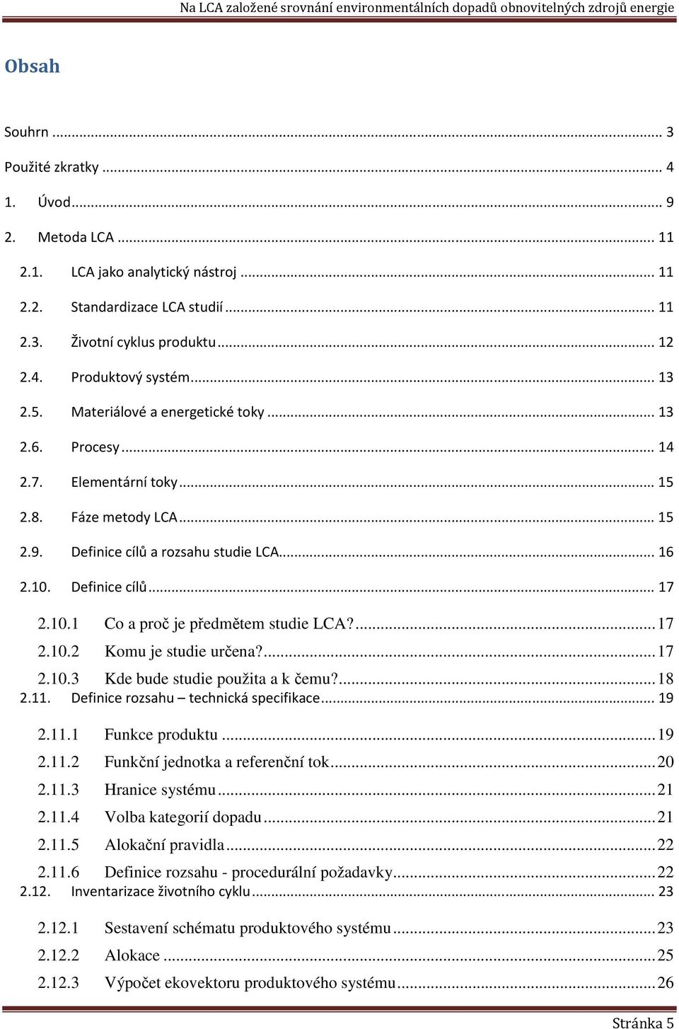 Definice cílů... 17 2.10.1 Co a proč je předmětem studie LCA?... 17 2.10.2 Komu je studie určena?... 17 2.10.3 Kde bude studie použita a k čemu?... 18 2.11. Definice rozsahu technická specifikace.