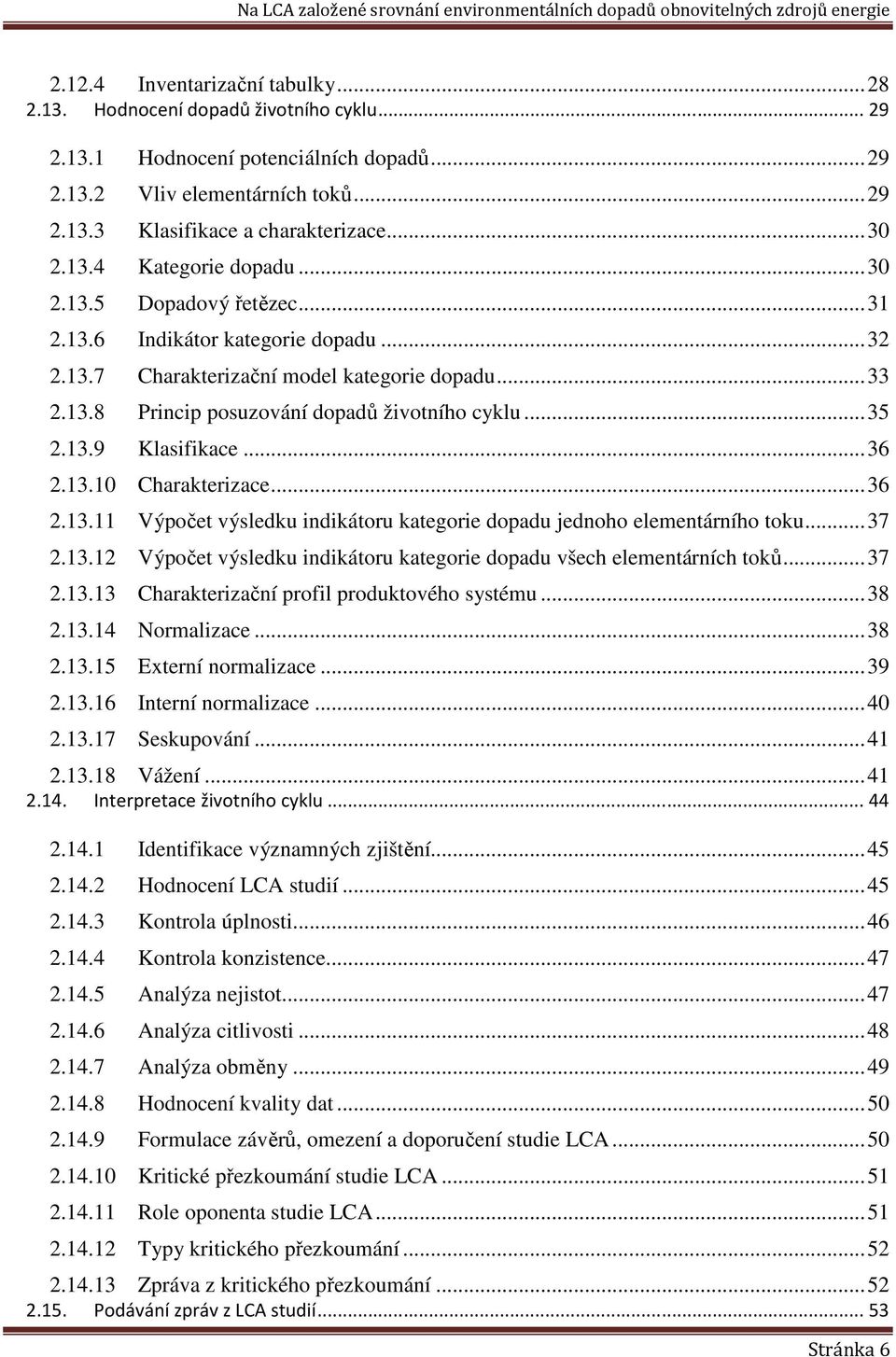 .. 35 2.13.9 Klasifikace... 36 2.13.10 Charakterizace... 36 2.13.11 Výpočet výsledku indikátoru kategorie dopadu jednoho elementárního toku... 37 2.13.12 Výpočet výsledku indikátoru kategorie dopadu všech elementárních toků.