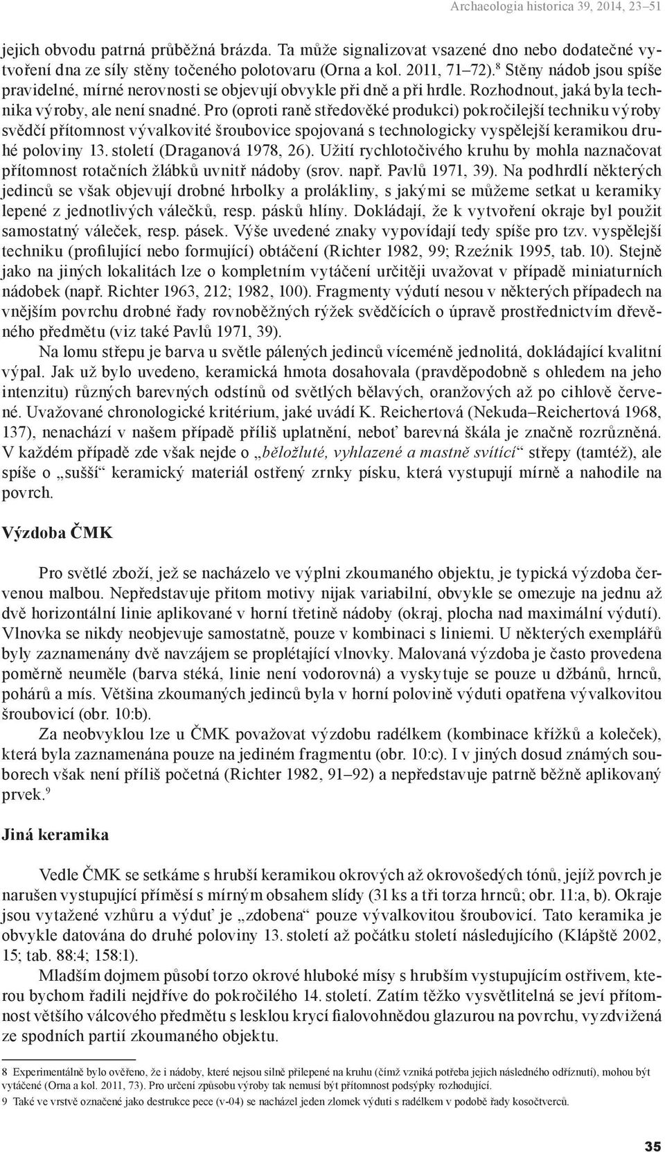 Pro (oproti raně středověké produkci) pokročilejší techniku výroby svědčí přítomnost vývalkovité šroubovice spojovaná s technologicky vyspělejší keramikou druhé poloviny 13.