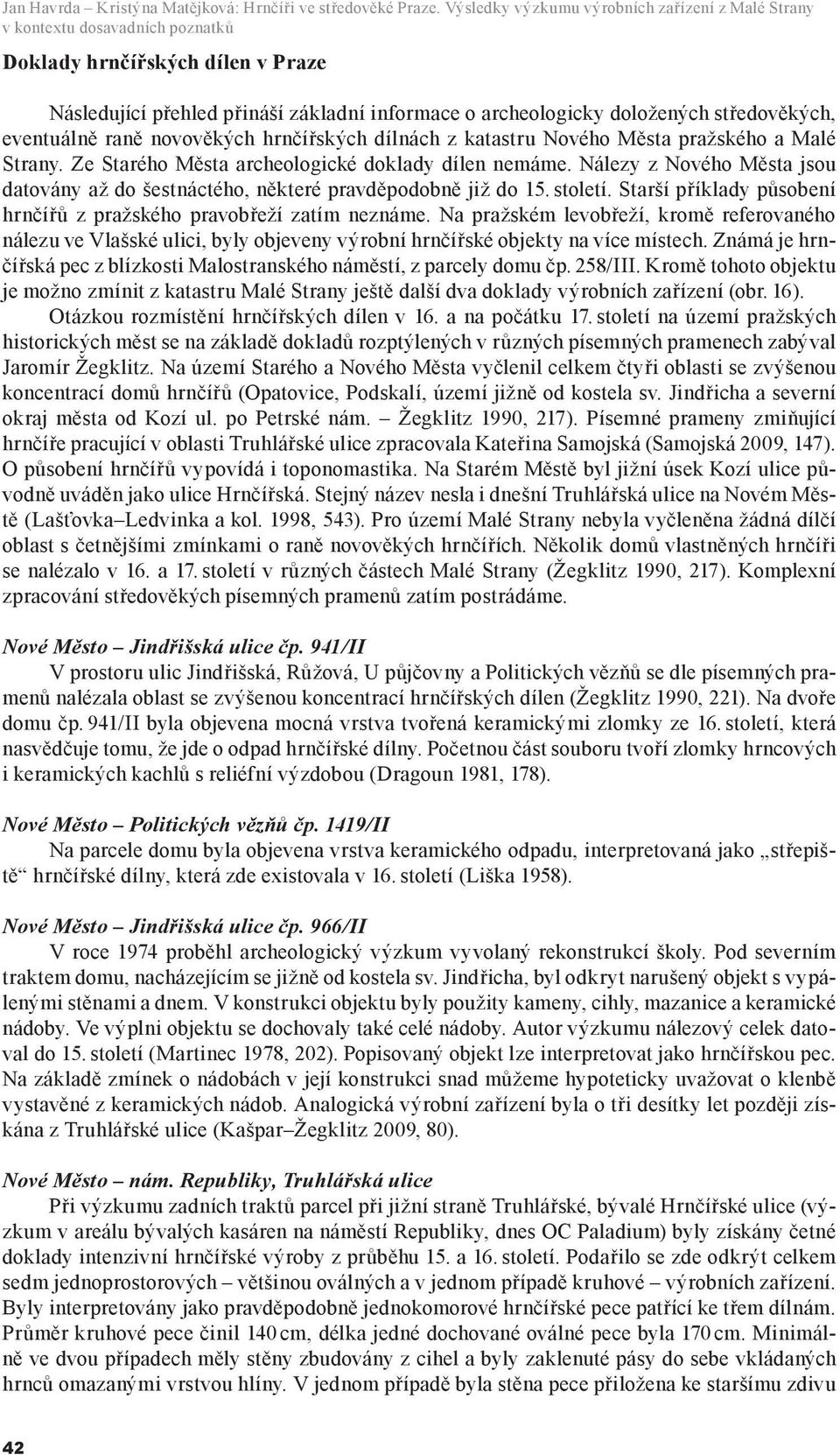 středověkých, eventuálně raně novověkých hrnčířských dílnách z katastru Nového Města pražského a Malé Strany. Ze Starého Města archeologické doklady dílen nemáme.