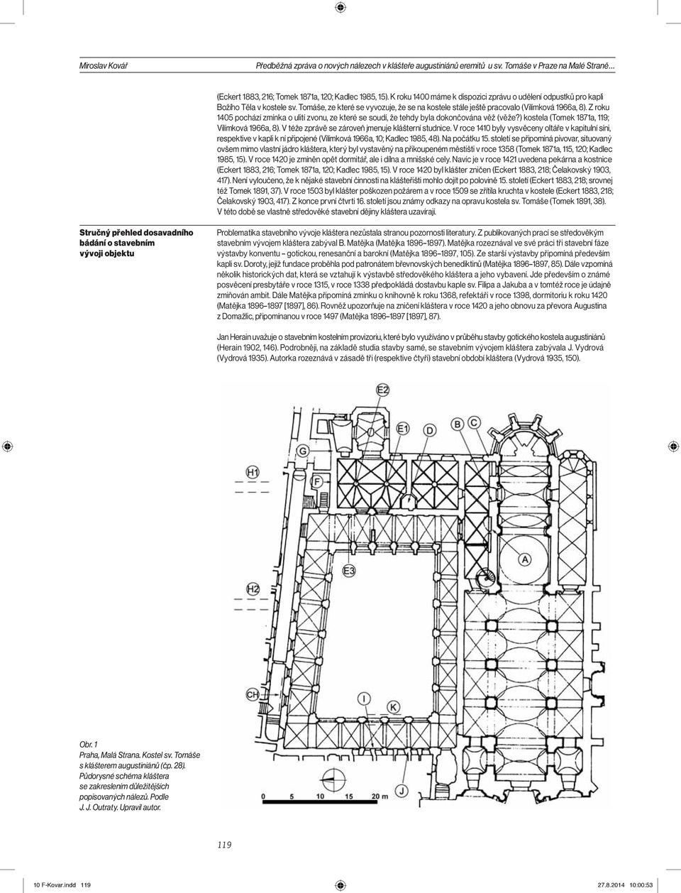 Z roku 1405 pochází zmínka o ulití zvonu, ze které se soudí, že tehdy byla dokončována věž (věže?) kostela (Tomek 1871a, 119; Vilímková 1966a, 8). V téže zprávě se zároveň jmenuje klášterní studnice.