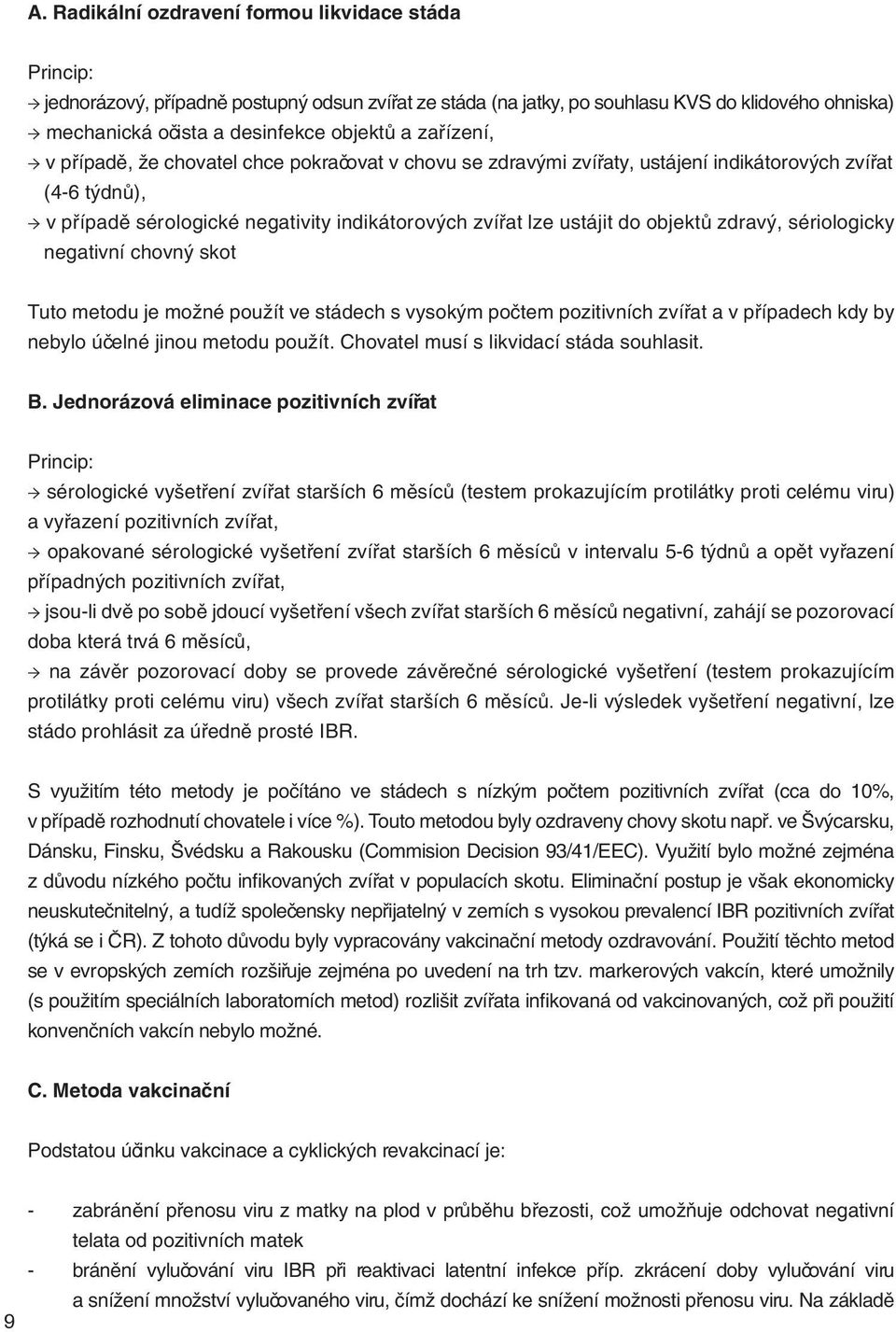 zdravý, sériologicky negativní chovný skot Tuto metodu je možné použít ve stádech s vysokým počtem pozitivních zvířat a v případech kdy by nebylo účelné jinou metodu použít.