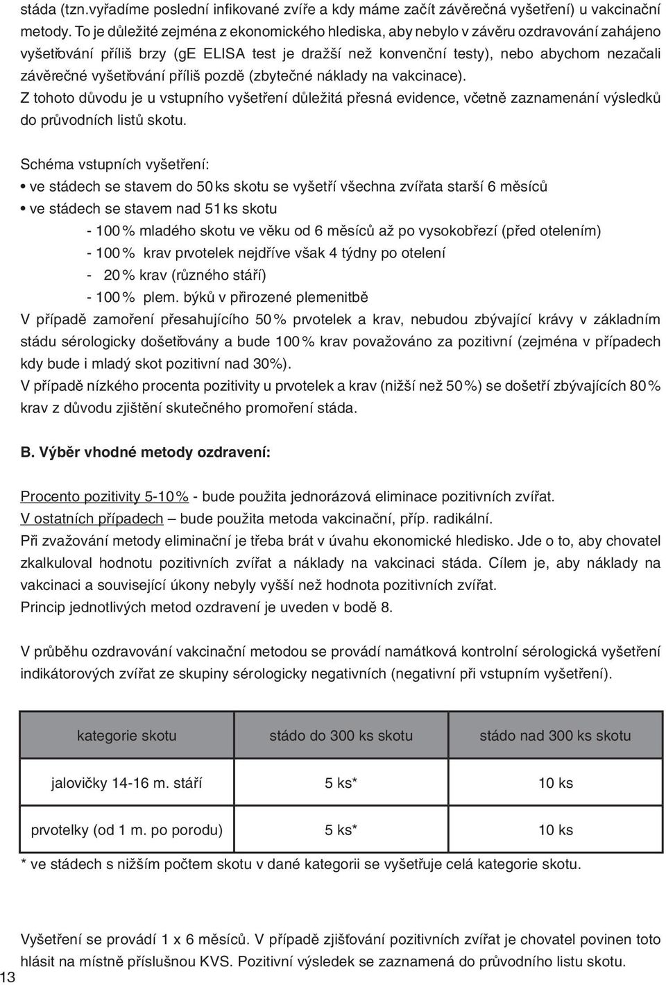 vyšetřování příliš pozdě (zbytečné náklady na vakcinace). Z tohoto důvodu je u vstupního vyšetření důležitá přesná evidence, včetně zaznamenání výsledků do průvodních listů skotu.