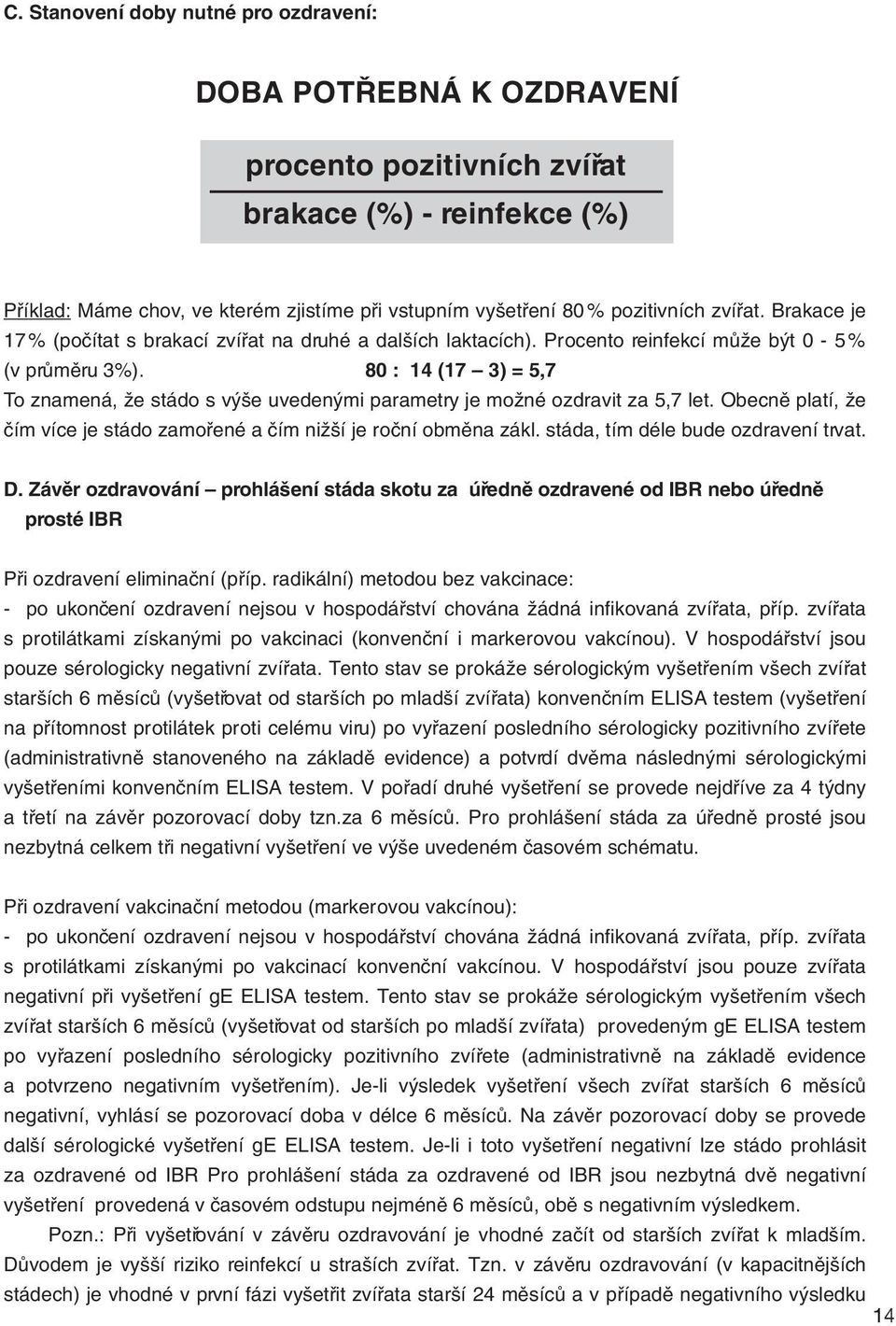 80 : 14 (17 3) = 5,7 To znamená, že stádo s výše uvedenými parametry je možné ozdravit za 5,7 let. Obecně platí, že čím více je stádo zamořené a čím nižší je roční obměna zákl.