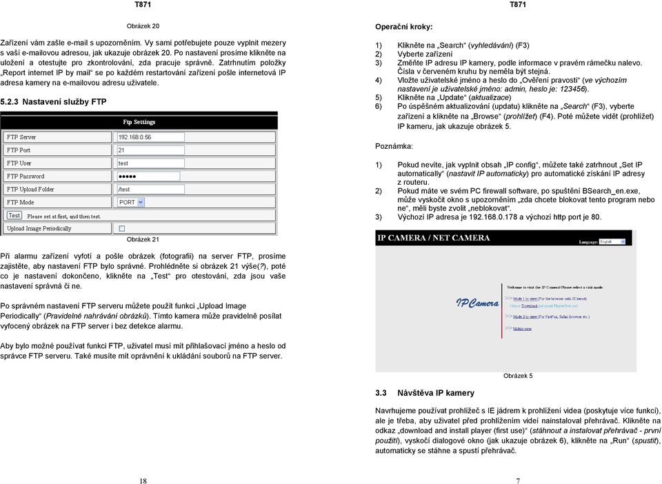 Zatrhnutím položky Report internet IP by mail se po každém restartování zařízení pošle internetová IP adresa kamery na e-mailovou adresu uživatele. 5.2.