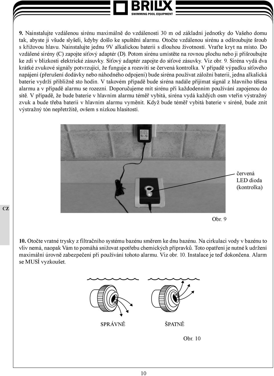 Potom sirénu umístěte na rovnou plochu nebo ji přišroubujte ke zdi v blízkosti elektrické zásuvky. Síťový adaptér zapojte do síťové zásuvky. Viz obr. 9.