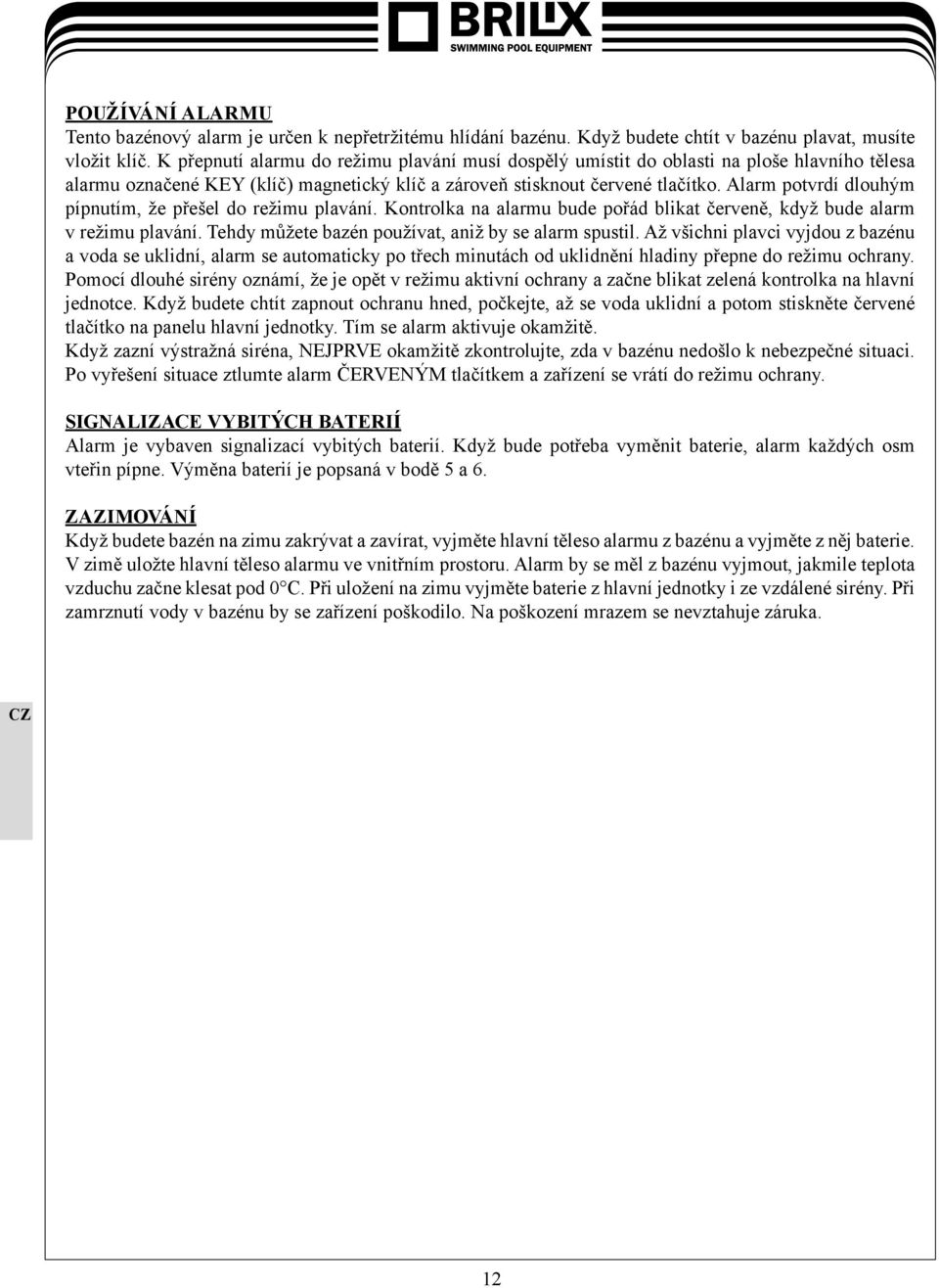 Alarm potvrdí dlouhým pípnutím, že přešel do režimu plavání. Kontrolka na alarmu bude pořád blikat červeně, když bude alarm v režimu plavání. Tehdy můžete bazén používat, aniž by se alarm spustil.