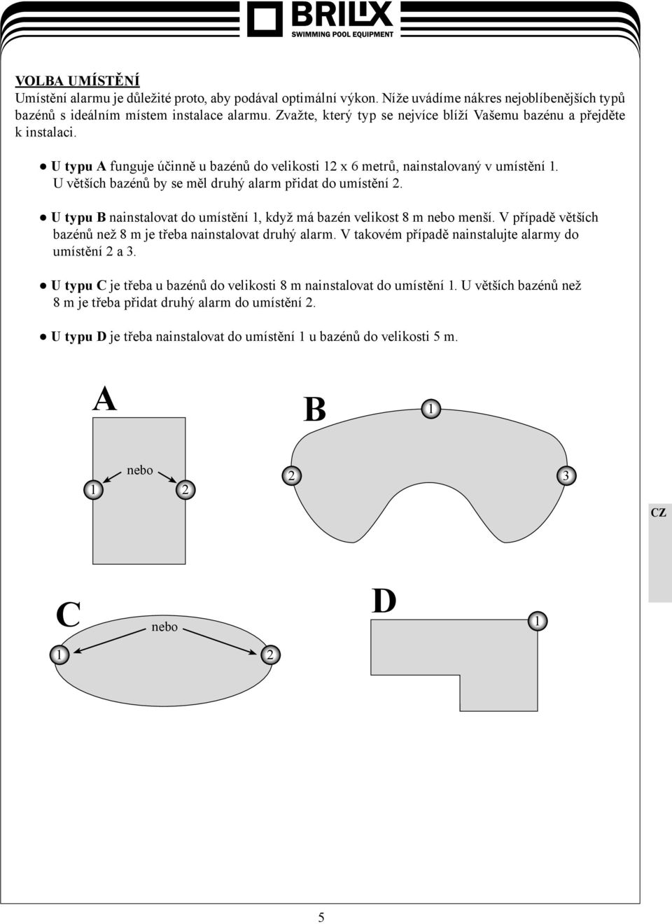 U větších bazénů by se měl druhý alarm přidat do umístění 2. U typu B nainstalovat do umístění 1, když má bazén velikost 8 m nebo menší.