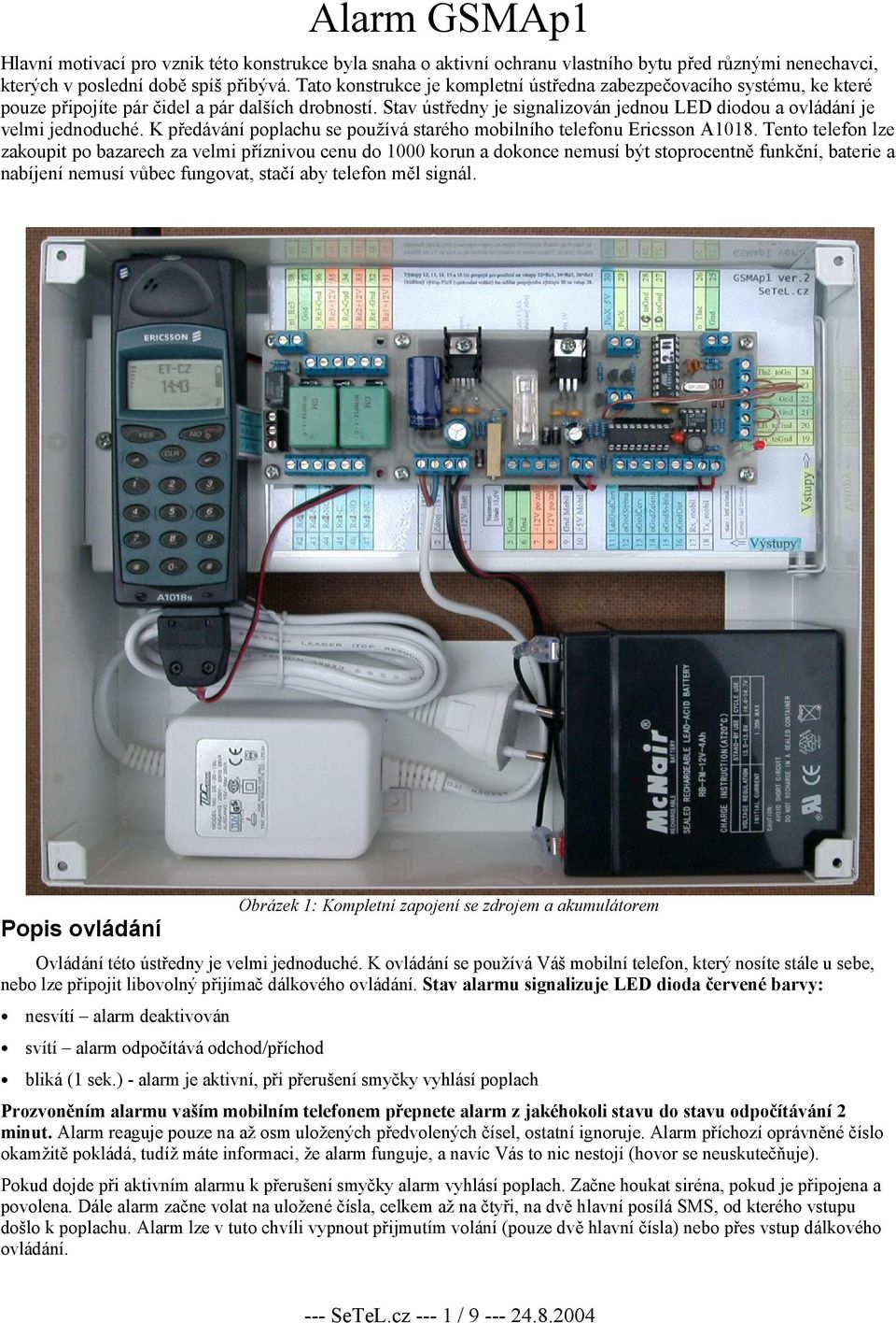 Stav ústředny je signalizován jednou LED diodou a ovládání je velmi jednoduché. K předávání poplachu se používá starého mobilního telefonu Ericsson A1018.