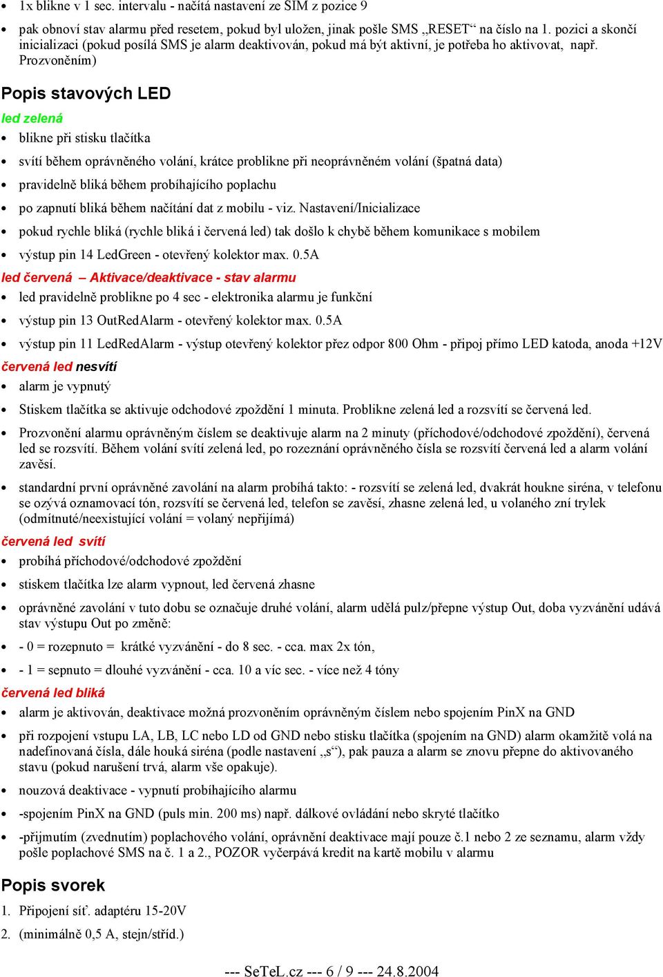 Prozvoněním) Popis stavových LED led zelená blikne při stisku tlačítka svítí během oprávněného volání, krátce problikne při neoprávněném volání (špatná data) pravidelně bliká během probíhajícího