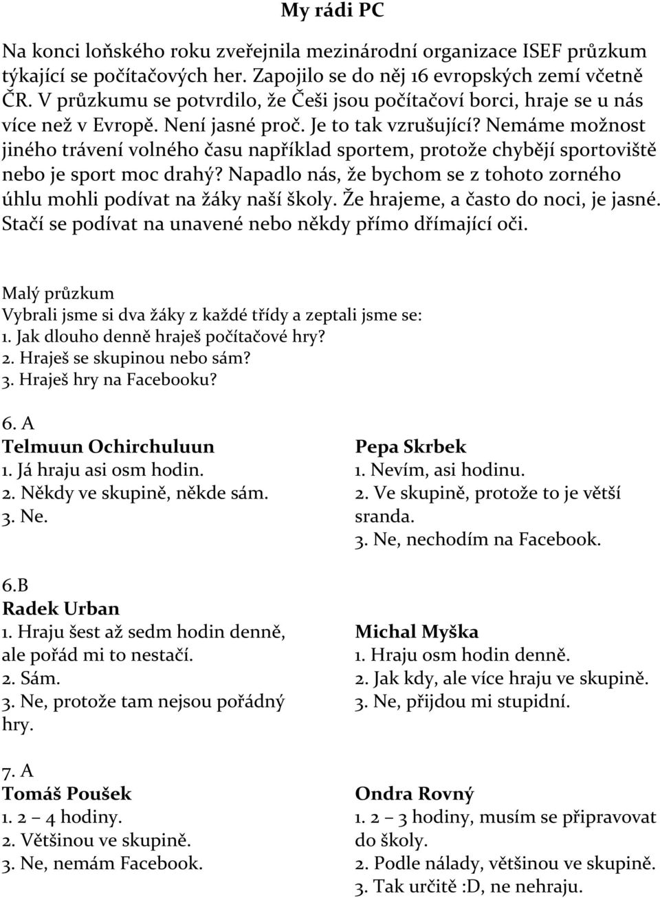 Nemáme možnost jiného trávení volného času například sportem, protože chybějí sportoviště nebo je sport moc drahý? Napadlo nás, že bychom se z tohoto zorného úhlu mohli podívat na žáky naší školy.