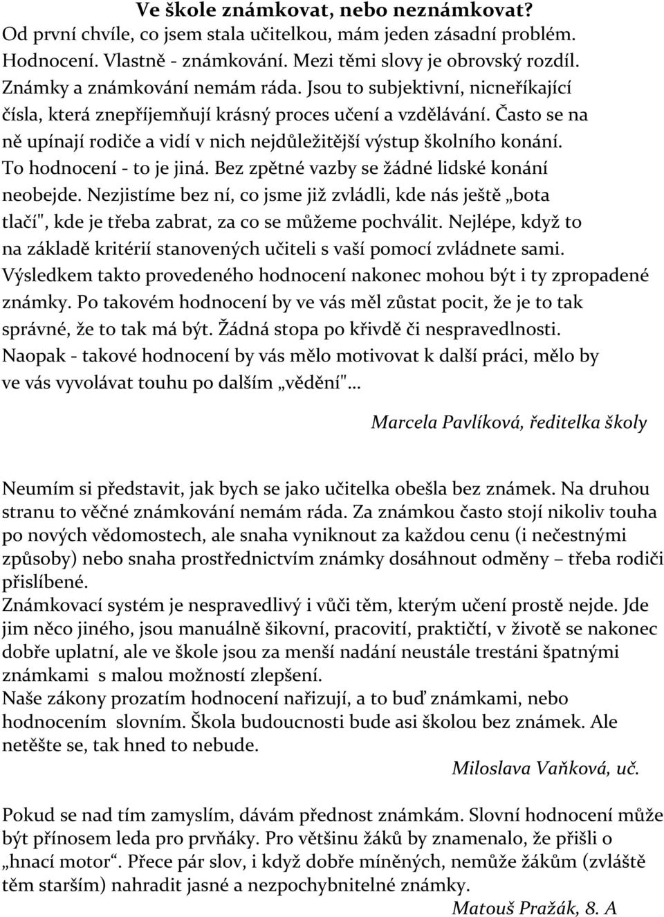 Často se na ně upínají rodiče a vidí v nich nejdůležitější výstup školního konání. To hodnocení - to je jiná. Bez zpětné vazby se žádné lidské konání neobejde.