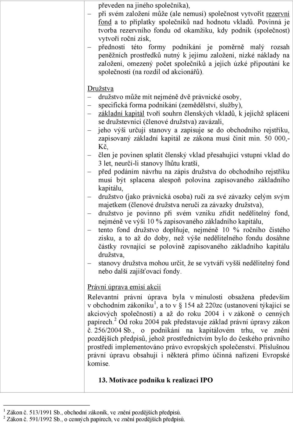 náklady na založení, omezený počet společníků a jejich úzké připoutání ke společnosti (na rozdíl od akcionářů).