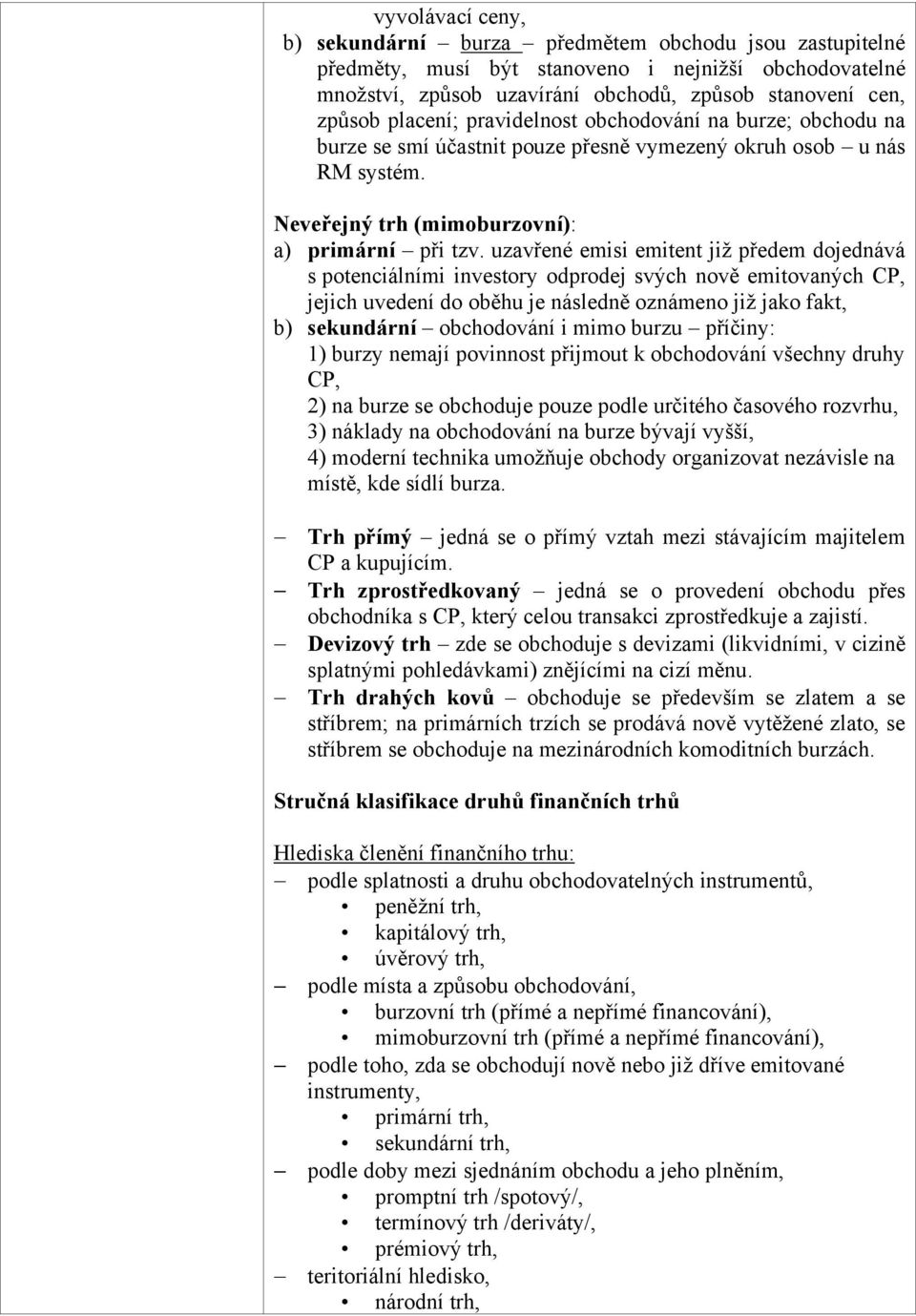 uzavřené emisi emitent již předem dojednává s potenciálními investory odprodej svých nově emitovaných CP, jejich uvedení do oběhu je následně oznámeno již jako fakt, b) sekundární obchodování i mimo