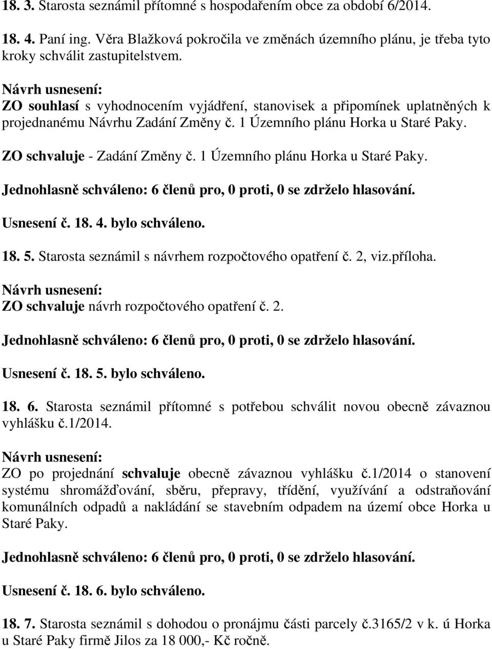 1 Územního plánu Horka u Staré Paky. Usnesení č. 18. 4. bylo schváleno. 18. 5. Starosta seznámil s návrhem rozpočtového opatření č. 2, viz.příloha. ZO schvaluje návrh rozpočtového opatření č. 2. Usnesení č. 18. 5. bylo schváleno. 18. 6.