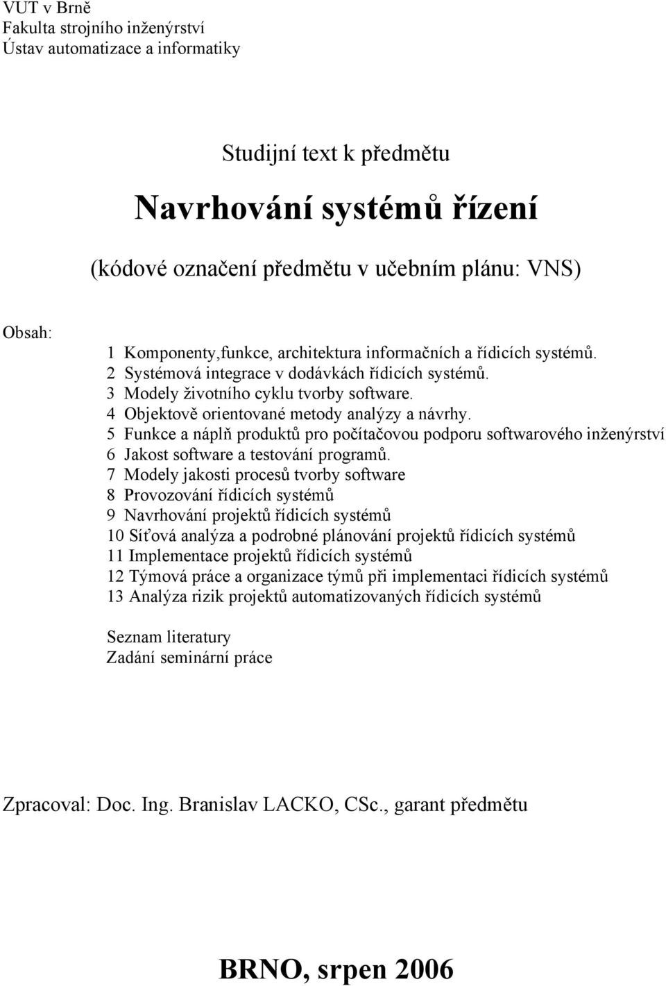 4 Objektově orientované metody analýzy a návrhy. 5 Funkce a náplň produktů pro počítačovou podporu softwarového inženýrství 6 Jakost software a testování programů.